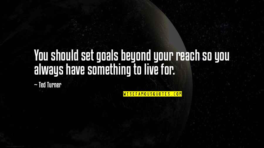 Goals To Set Quotes By Ted Turner: You should set goals beyond your reach so