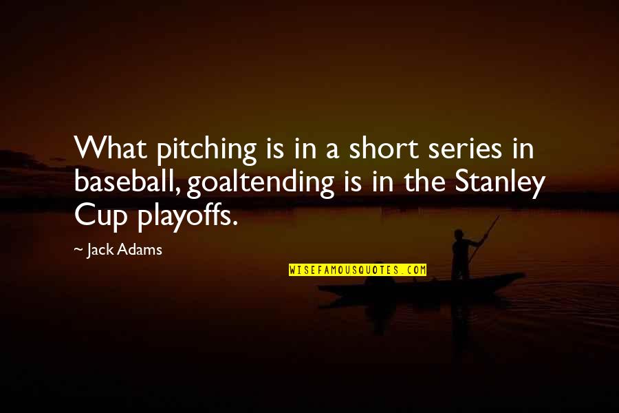 Goaltending Quotes By Jack Adams: What pitching is in a short series in Goaltending Quotes By Jack Adams: What pitching is in a short series in