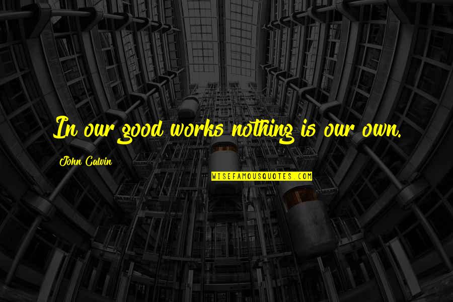 Goannas Hissing Quotes By John Calvin: In our good works nothing is our own.