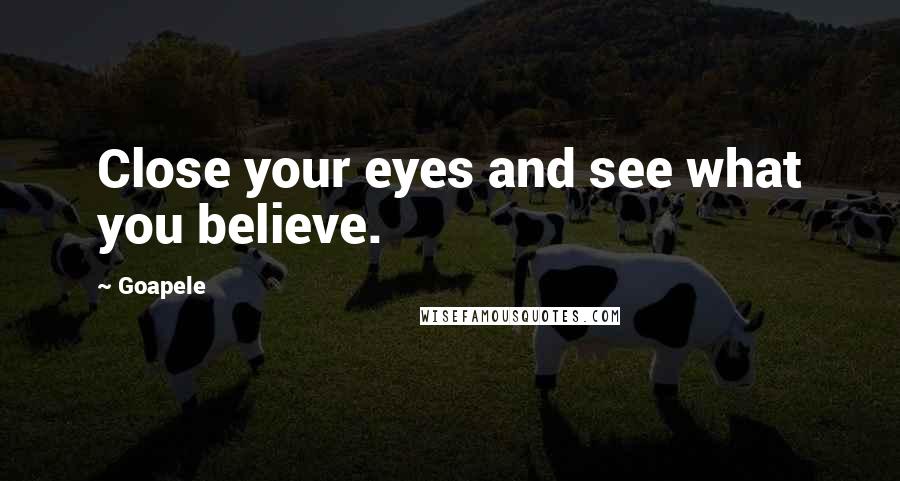 Goapele quotes: Close your eyes and see what you believe.