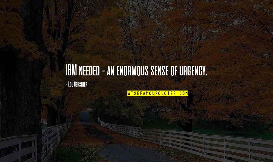 Goat Animal Quotes By Lou Gerstner: IBM needed - an enormous sense of urgency.