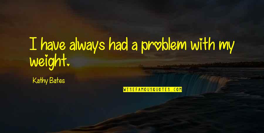 Goat Tying Quotes By Kathy Bates: I have always had a problem with my