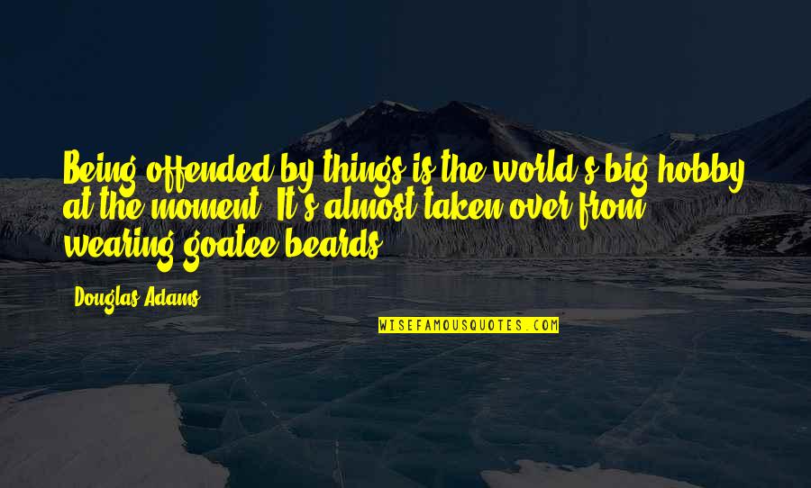 Goatee Quotes By Douglas Adams: Being offended by things is the world's big