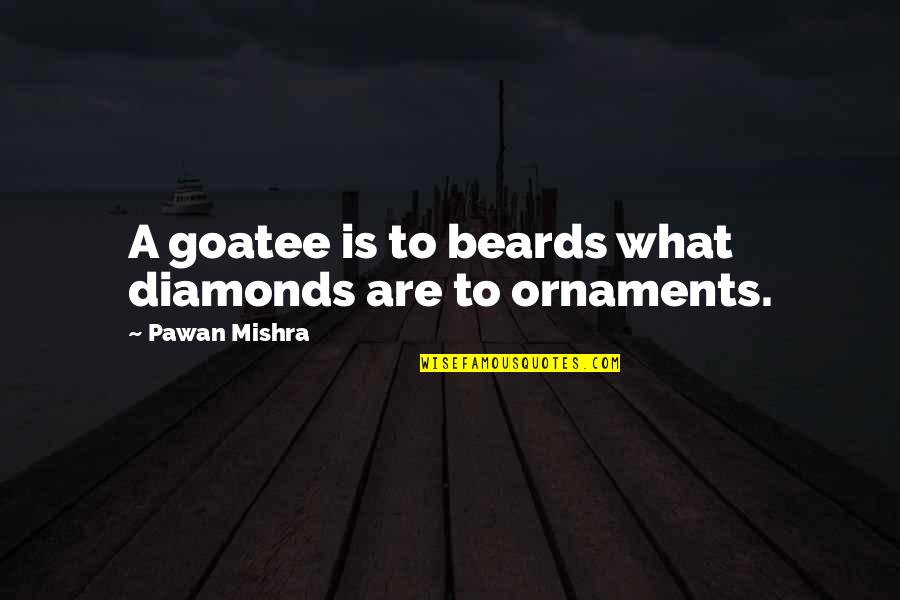 Goatee Quotes By Pawan Mishra: A goatee is to beards what diamonds are