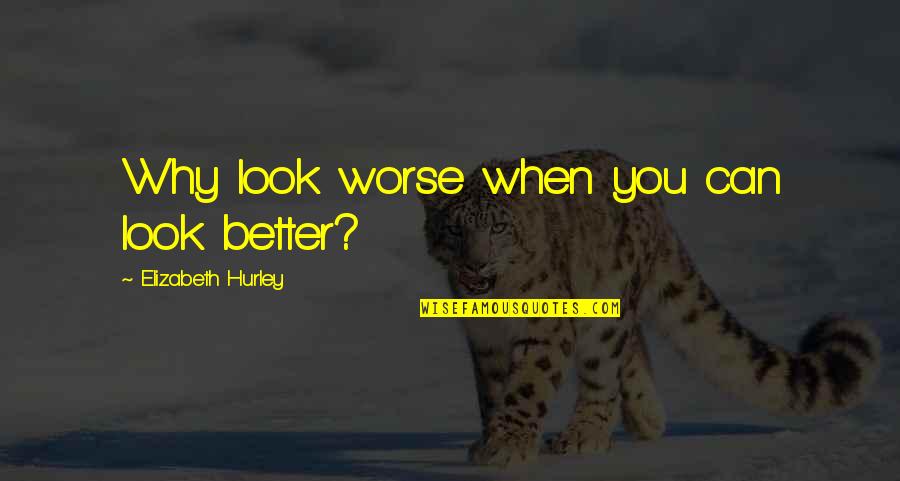 Goatherder Quotes By Elizabeth Hurley: Why look worse when you can look better? Goatherder Quotes By Elizabeth Hurley: Why look worse when you can look better?