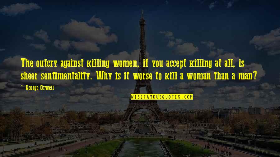 Goatherder Quotes By George Orwell: The outcry against killing women, if you accept Goatherder Quotes By George Orwell: The outcry against killing women, if you accept