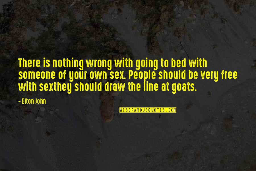 Goats'll Quotes By Elton John: There is nothing wrong with going to bed Goats'll Quotes By Elton John: There is nothing wrong with going to bed