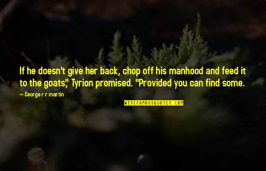 Goats'll Quotes By George R R Martin: If he doesn't give her back, chop off