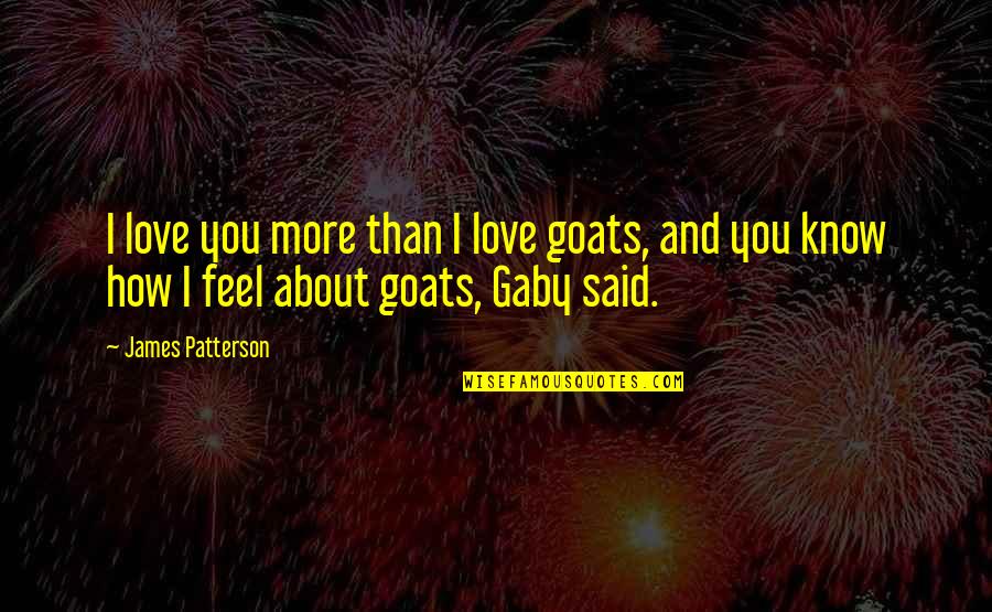 Goats'll Quotes By James Patterson: I love you more than I love goats,