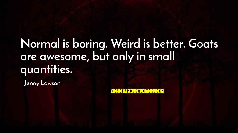 Goats'll Quotes By Jenny Lawson: Normal is boring. Weird is better. Goats are
