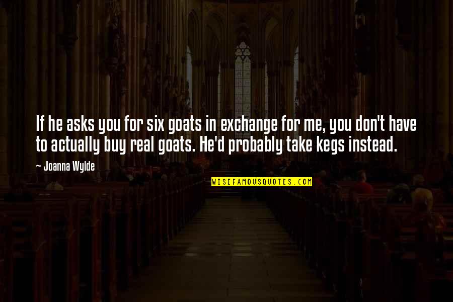 Goats'll Quotes By Joanna Wylde: If he asks you for six goats in Goats'll Quotes By Joanna Wylde: If he asks you for six goats in