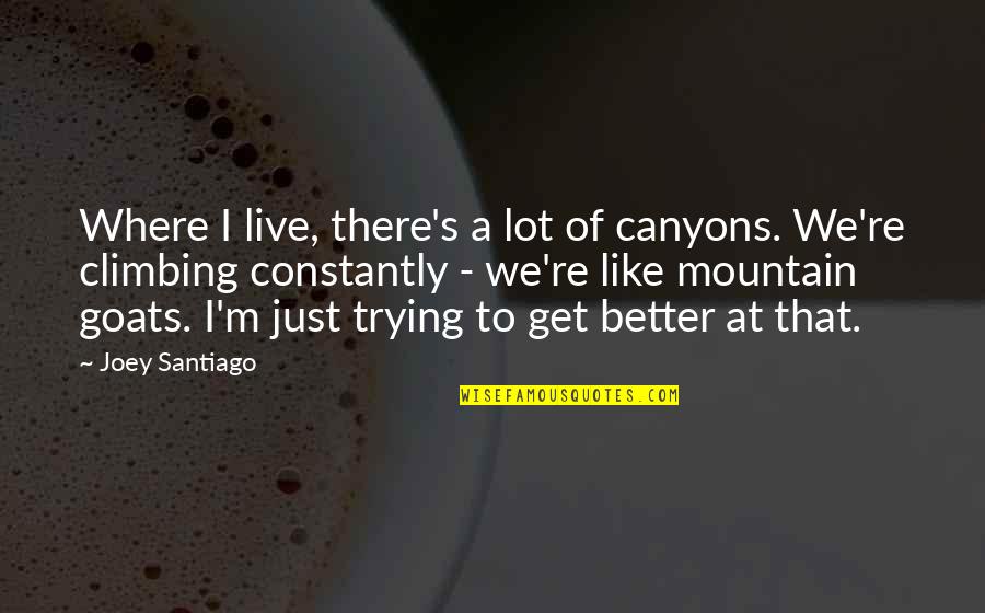 Goats'll Quotes By Joey Santiago: Where I live, there's a lot of canyons. Goats'll Quotes By Joey Santiago: Where I live, there's a lot of canyons.