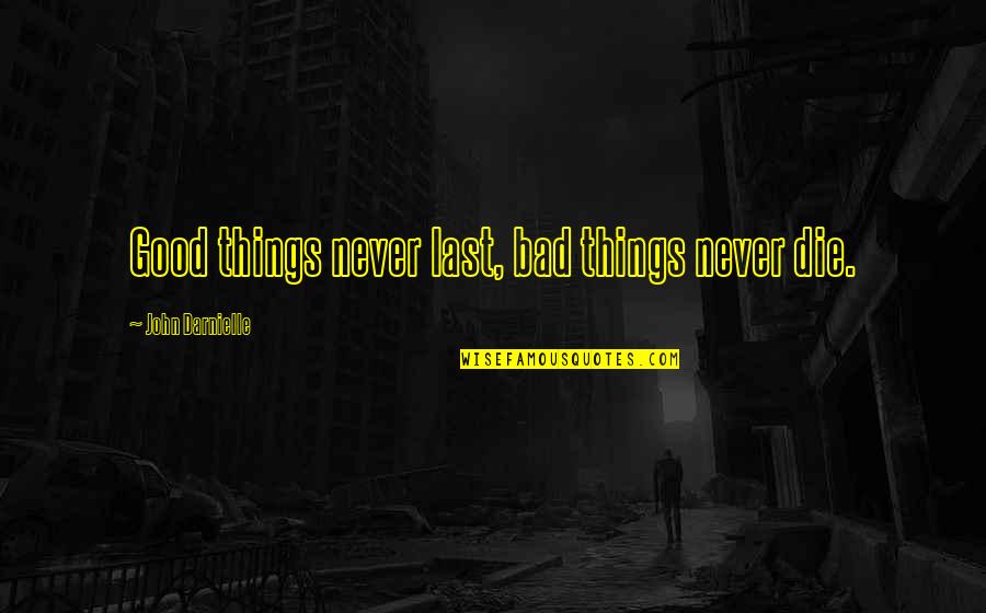 Goats'll Quotes By John Darnielle: Good things never last, bad things never die.