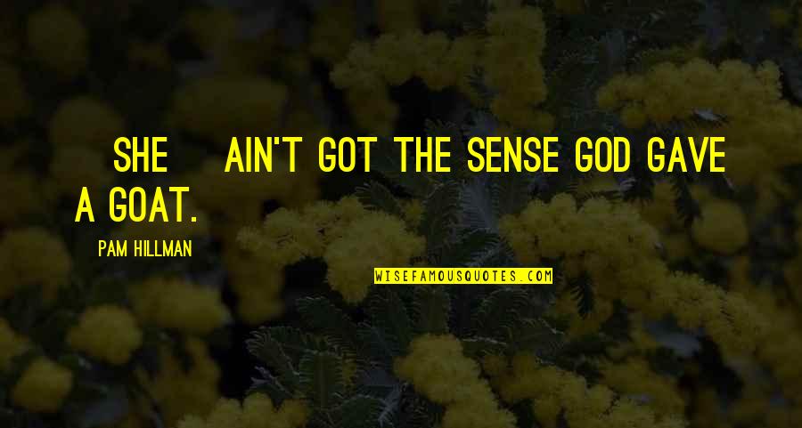 Goats'll Quotes By Pam Hillman: {She] ain't got the sense God gave a