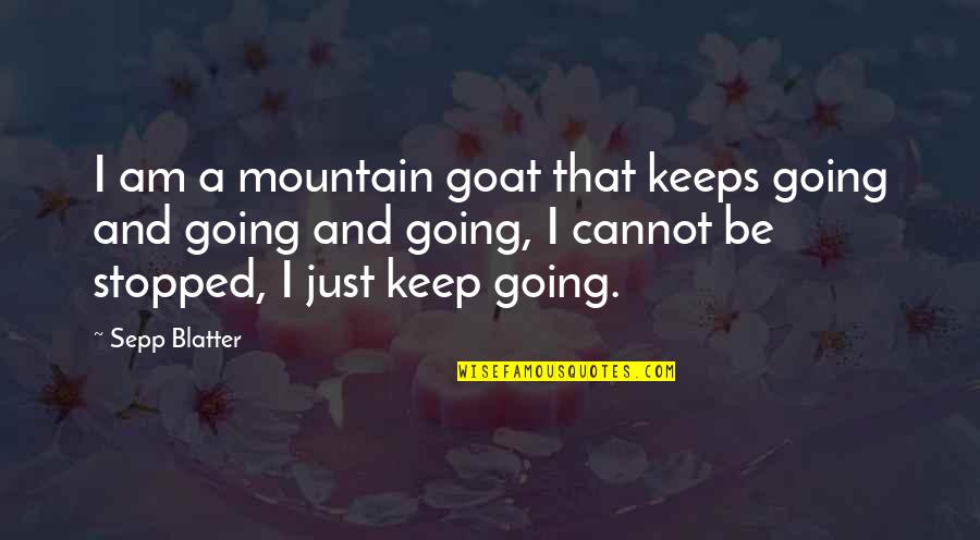 Goats'll Quotes By Sepp Blatter: I am a mountain goat that keeps going