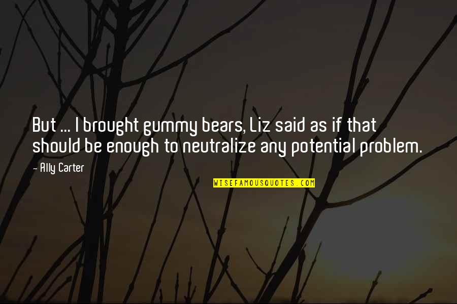 Gob Come On Quotes By Ally Carter: But ... I brought gummy bears, Liz said Gob Come On Quotes By Ally Carter: But ... I brought gummy bears, Liz said