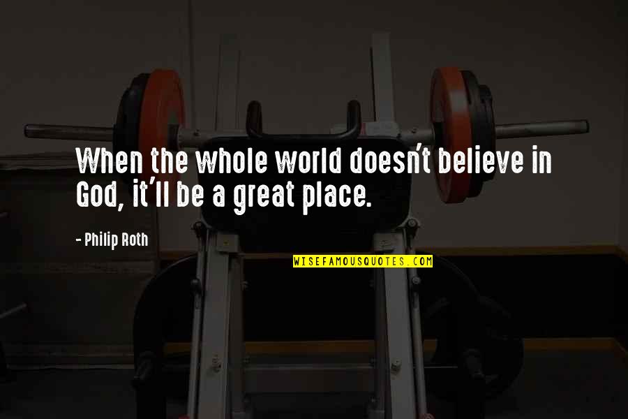 Gob Come On Quotes By Philip Roth: When the whole world doesn't believe in God,