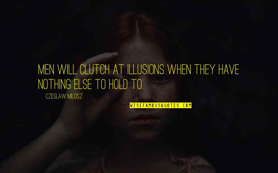 Gob Hermano Quotes By Czeslaw Milosz: Men will clutch at illusions when they have Gob Hermano Quotes By Czeslaw Milosz: Men will clutch at illusions when they have