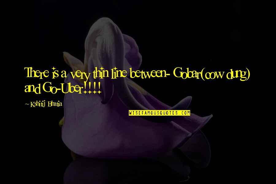 Gobar Quotes By Kshitij Bhatia: There is a very thin line between- Gobar(cow
