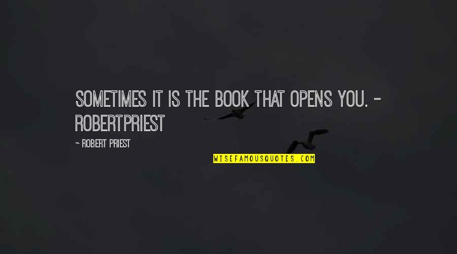 Gobatt Quotes By Robert Priest: Sometimes it is the book that opens you.