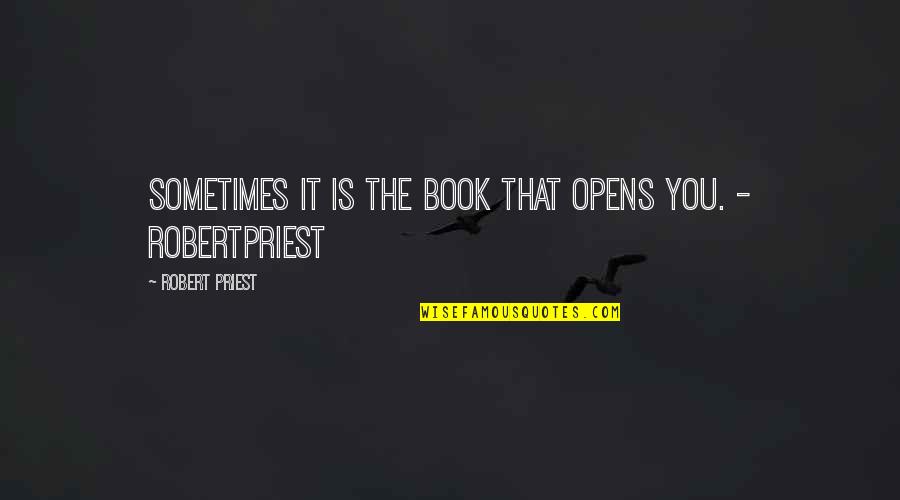 Gobatt Quotes By Robert Priest: Sometimes it is the book that opens you. Gobatt Quotes By Robert Priest: Sometimes it is the book that opens you.