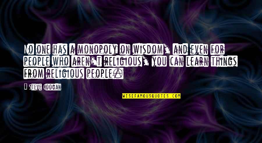 Gobbled Up Quotes By Steve Coogan: No one has a monopoly on wisdom, and