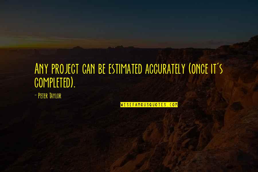 Gobelly Inc Quotes By Peter Taylor: Any project can be estimated accurately (once it's