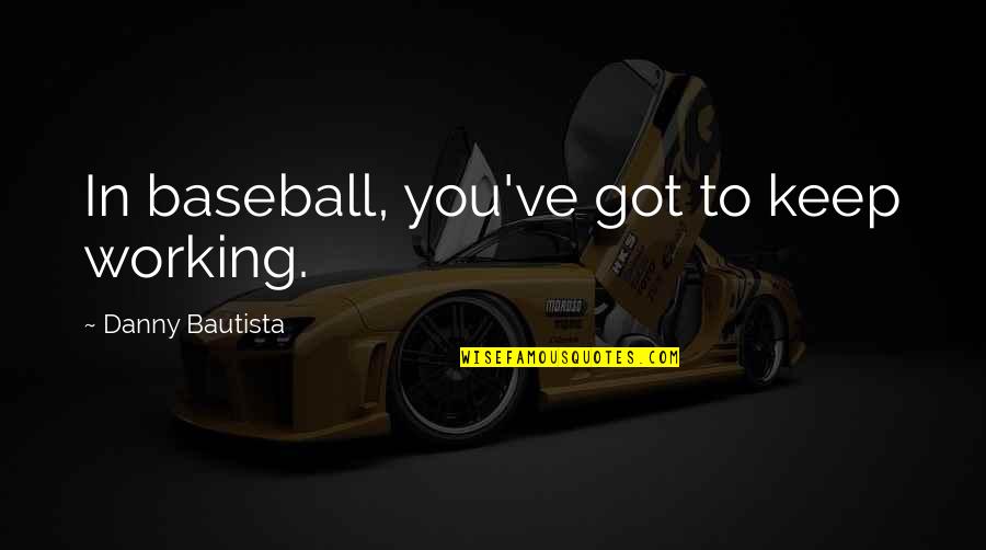 Gobernaci N De Antioquia Quotes By Danny Bautista: In baseball, you've got to keep working.