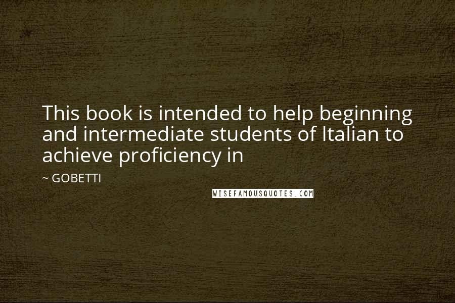GOBETTI quotes: This book is intended to help beginning and intermediate students of Italian to achieve proficiency in