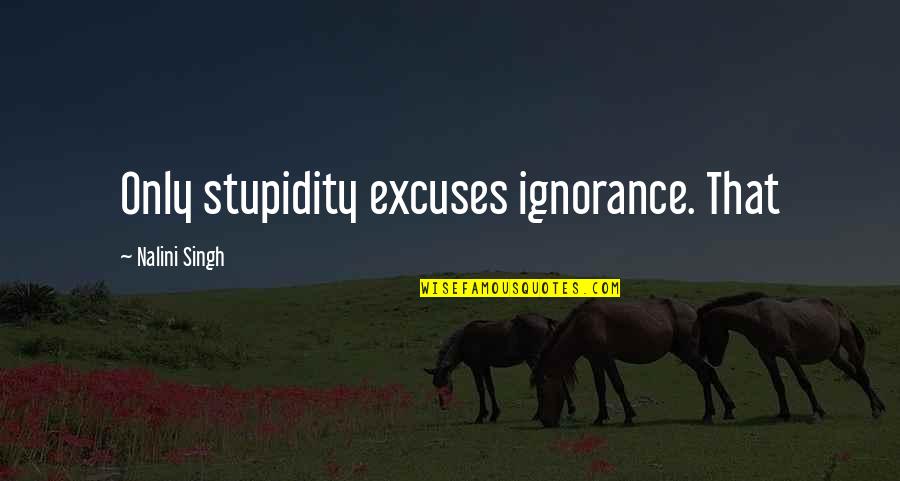 Gobi Desert Quotes By Nalini Singh: Only stupidity excuses ignorance. That Gobi Desert Quotes By Nalini Singh: Only stupidity excuses ignorance. That