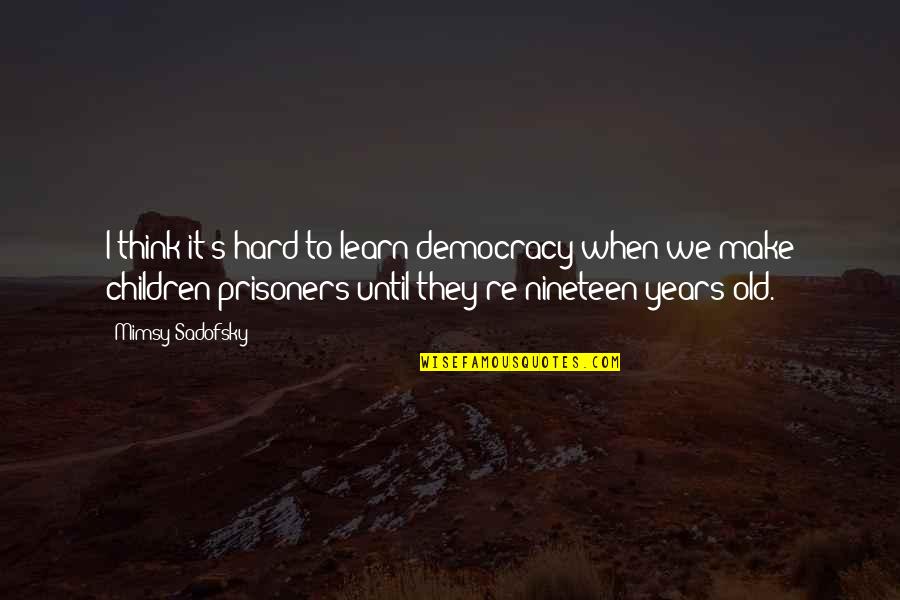 Gobierno De Chihuahua Quotes By Mimsy Sadofsky: I think it's hard to learn democracy when Gobierno De Chihuahua Quotes By Mimsy Sadofsky: I think it's hard to learn democracy when