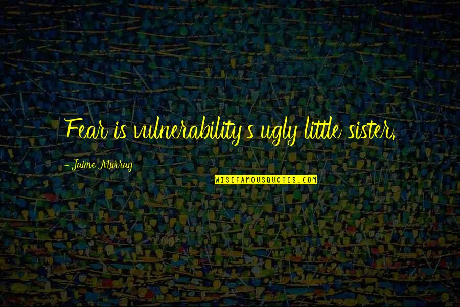 Gobierno En Latin Quotes By Jaime Murray: Fear is vulnerability's ugly little sister. Gobierno En Latin Quotes By Jaime Murray: Fear is vulnerability's ugly little sister.