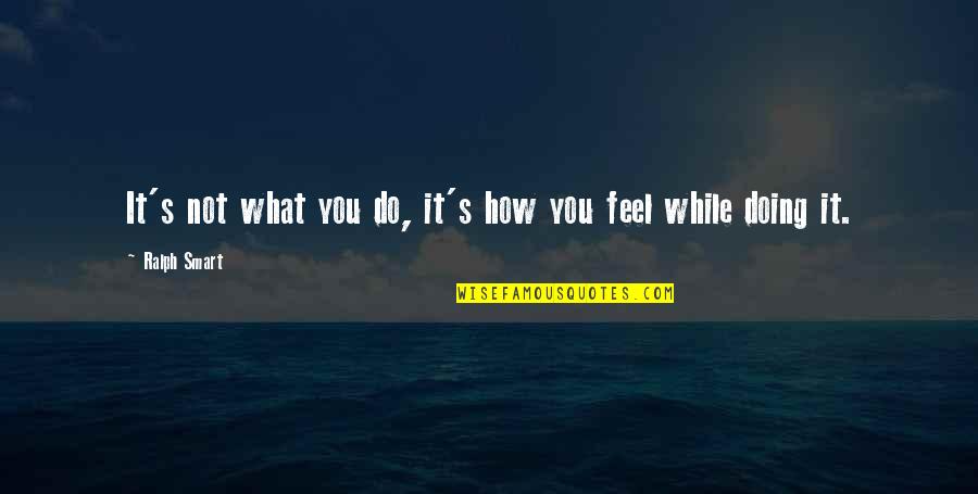 Gobiernos No Democraticos Quotes By Ralph Smart: It's not what you do, it's how you