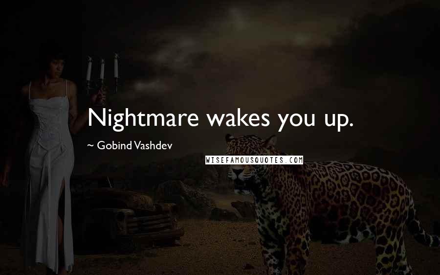 Gobind Vashdev quotes: Nightmare wakes you up.