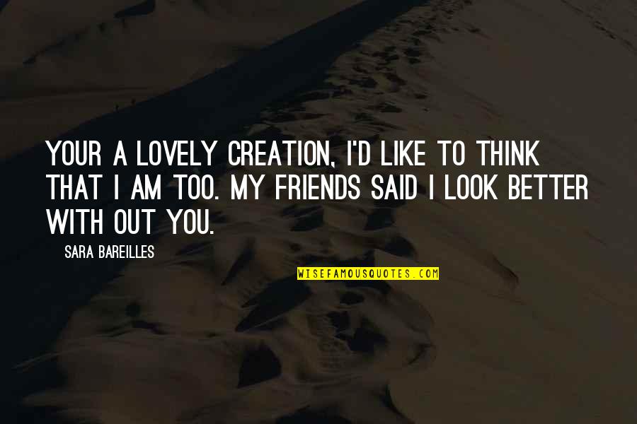 Gobindo Quotes By Sara Bareilles: Your a lovely creation, I'd like to think Gobindo Quotes By Sara Bareilles: Your a lovely creation, I'd like to think