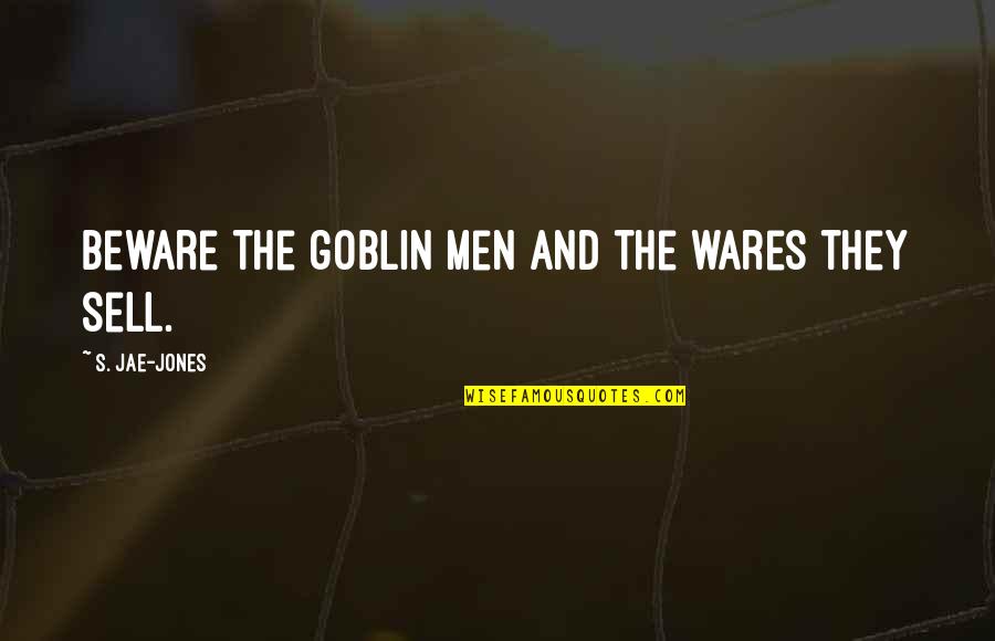 Goblin King Quotes By S. Jae-Jones: Beware the goblin men and the wares they Goblin King Quotes By S. Jae-Jones: Beware the goblin men and the wares they