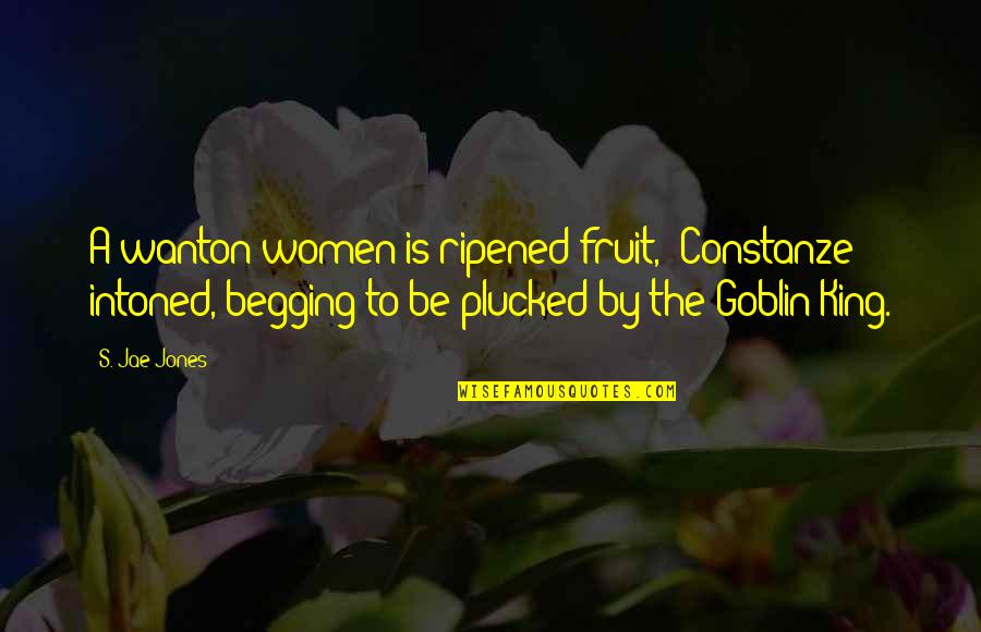 Goblin King Quotes By S. Jae-Jones: A wanton women is ripened fruit,' Constanze intoned,'begging Goblin King Quotes By S. Jae-Jones: A wanton women is ripened fruit,' Constanze intoned,'begging