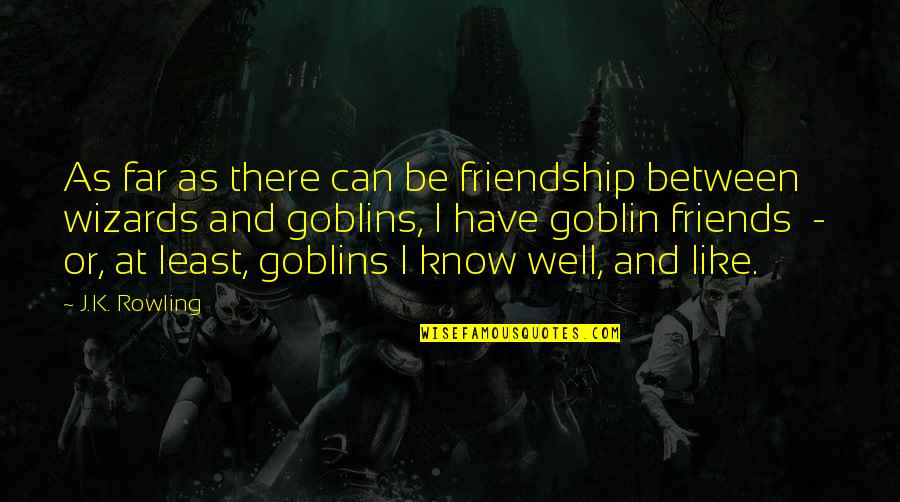 Goblin Quotes By J.K. Rowling: As far as there can be friendship between