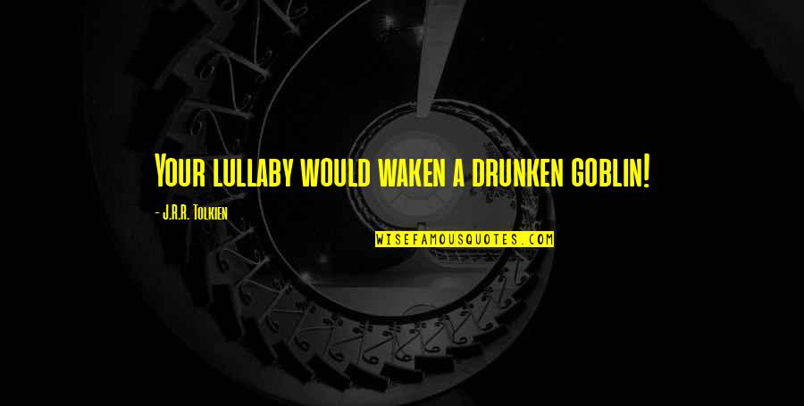 Goblin Quotes By J.R.R. Tolkien: Your lullaby would waken a drunken goblin!