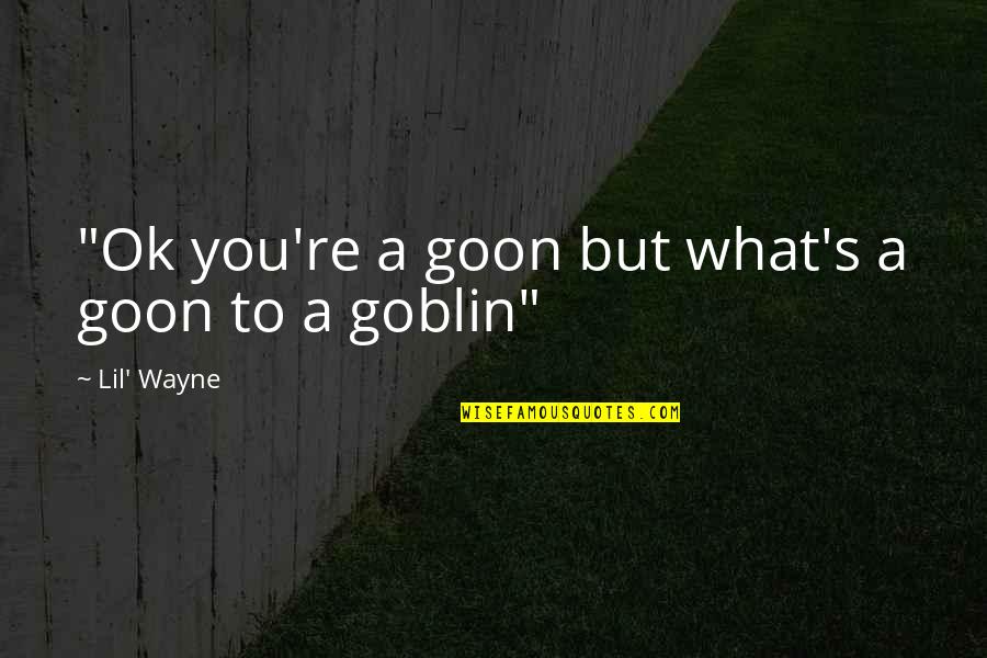 Goblin Quotes By Lil' Wayne: "Ok you're a goon but what's a goon