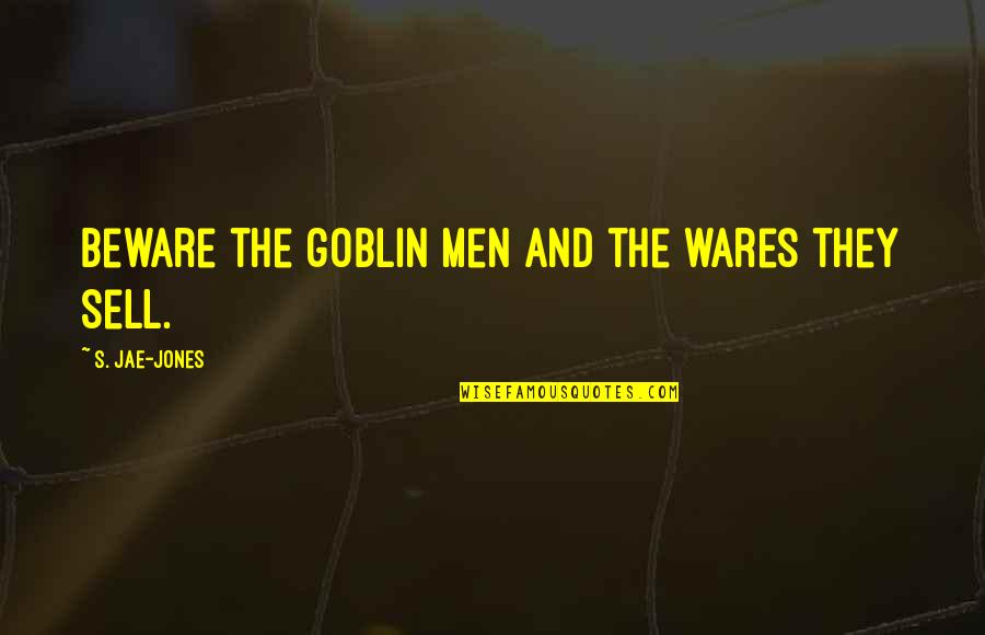 Goblin Quotes By S. Jae-Jones: Beware the goblin men and the wares they