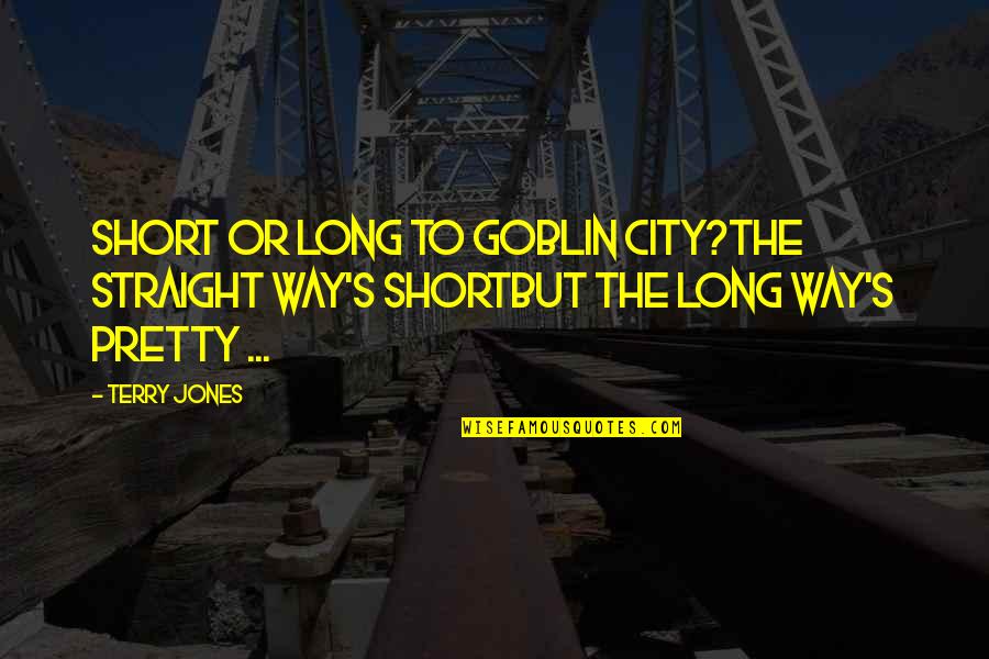 Goblin Quotes By Terry Jones: Short or long to Goblin City?The straight way's