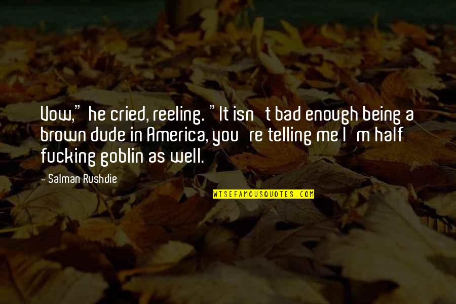 Goblin S Quotes By Salman Rushdie: Vow," he cried, reeling. "It isn't bad enough