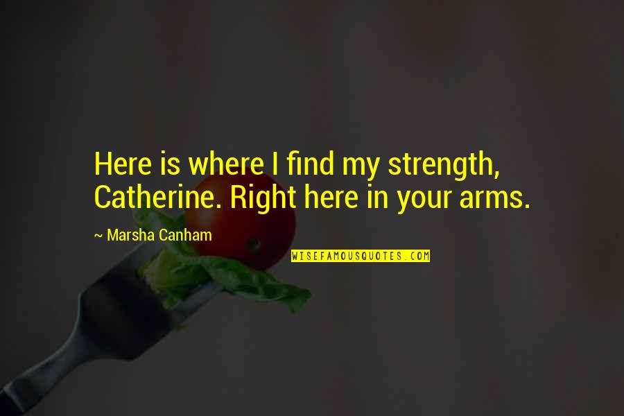 Goblok Mencintai Quotes By Marsha Canham: Here is where I find my strength, Catherine.