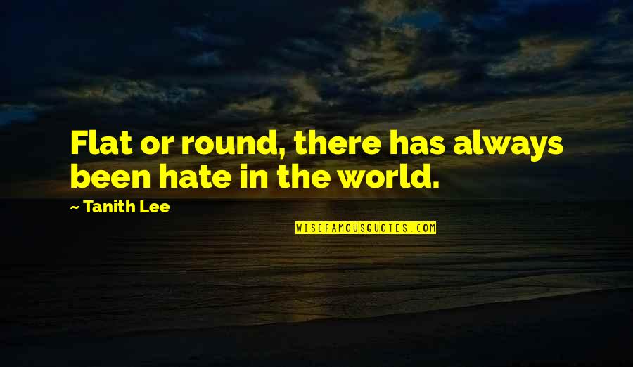 Goblok Mencintai Quotes By Tanith Lee: Flat or round, there has always been hate