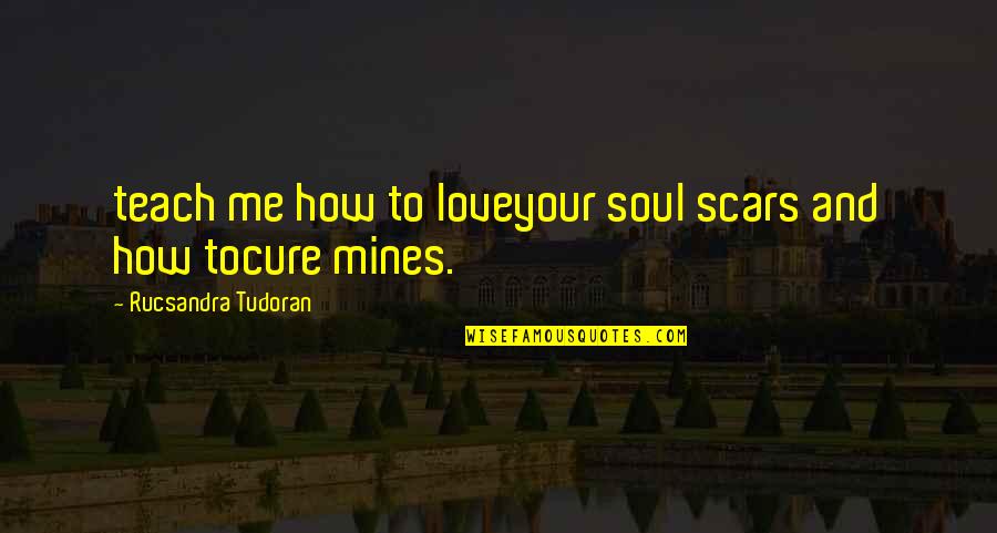 Gobshite Quotes By Rucsandra Tudoran: teach me how to loveyour soul scars and
