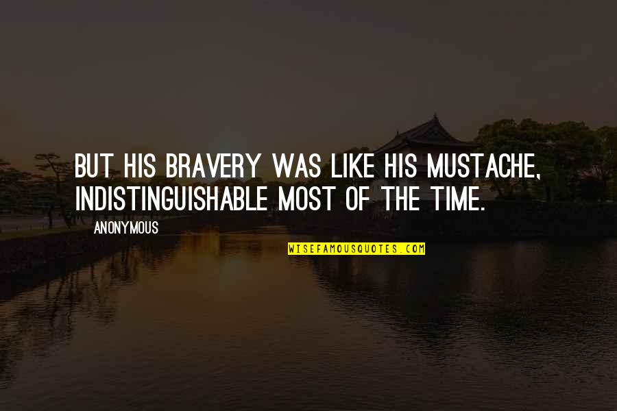 Gobsmacking Quotes By Anonymous: But his bravery was like his mustache, indistinguishable