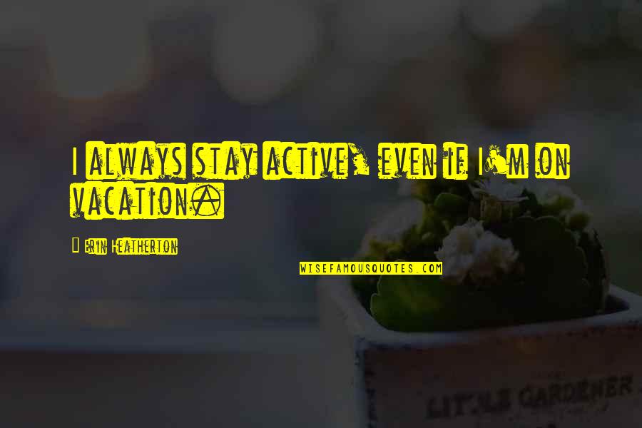 Gobyerno Sa Quotes By Erin Heatherton: I always stay active, even if I'm on Gobyerno Sa Quotes By Erin Heatherton: I always stay active, even if I'm on