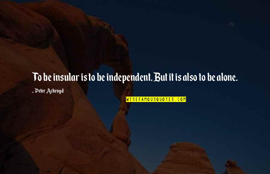 Gocciolina Durham Quotes By Peter Ackroyd: To be insular is to be independent. But Gocciolina Durham Quotes By Peter Ackroyd: To be insular is to be independent. But