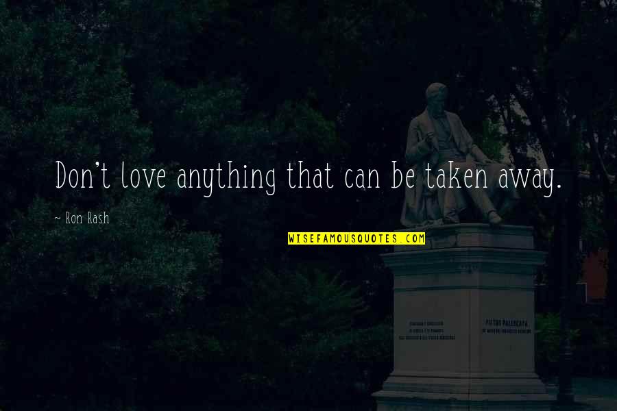 Gochman Family Quotes By Ron Rash: Don't love anything that can be taken away. Gochman Family Quotes By Ron Rash: Don't love anything that can be taken away.